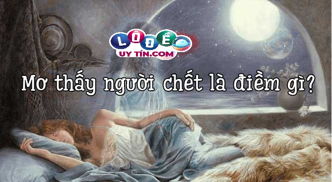 Chiêm bao mơ người chết lành hay dữ, đánh con gì?