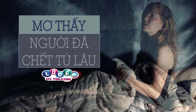 Phân tích giấc mơ thấy người đã chết từ lâu có ý nghĩa gì? 4 Phân tích giấc mơ thấy người đã chết từ lâu có ý nghĩa gì 2