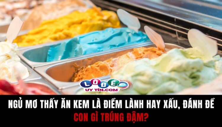 Ngủ mơ thấy ăn kem là điềm gì? Nên đánh con gì tốt nhất 1