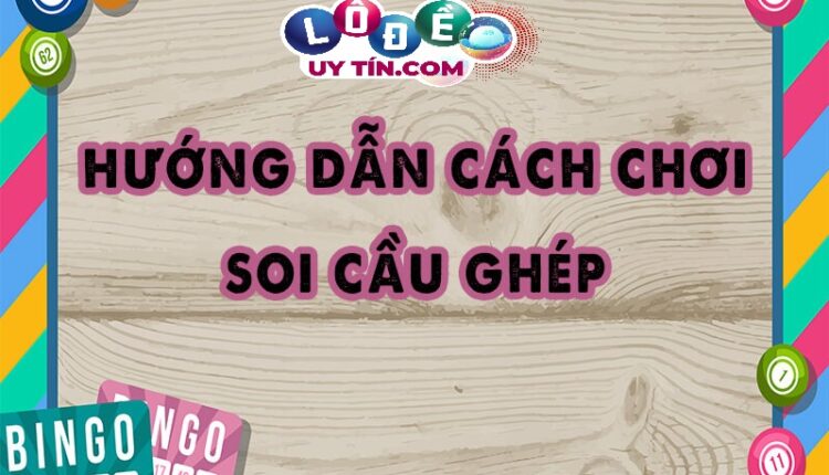 Bật mí cách ghép cầu lô chuẩn và dễ trúng nhất